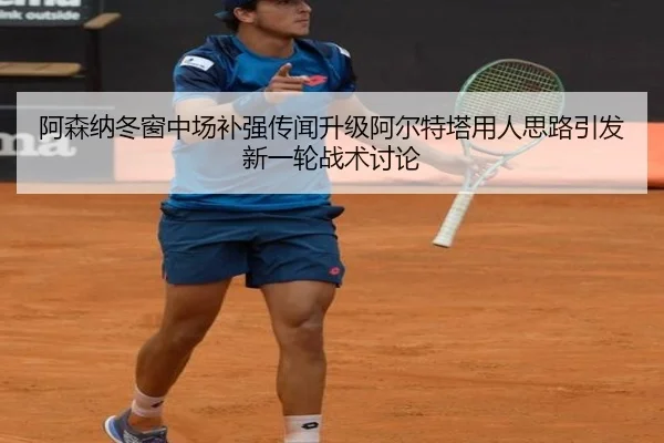 阿森纳冬窗中场补强传闻升级阿尔特塔用人思路引发新一轮战术讨论